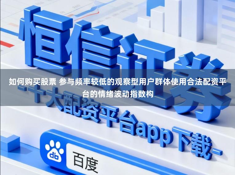 如何购买股票 参与频率较低的观察型用户群体使用合法配资平台的情绪波动指数构