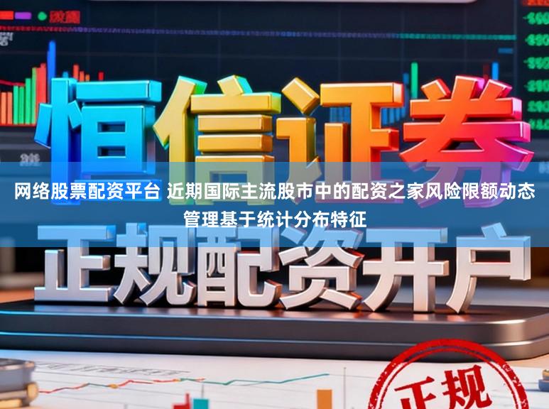 网络股票配资平台 近期国际主流股市中的配资之家风险限额动态管理基于统计分布特征