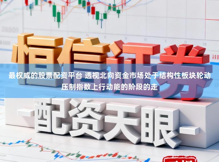 最权威的股票配资平台 透视北向资金市场处于结构性板块轮动压制指数上行动能的阶段的走