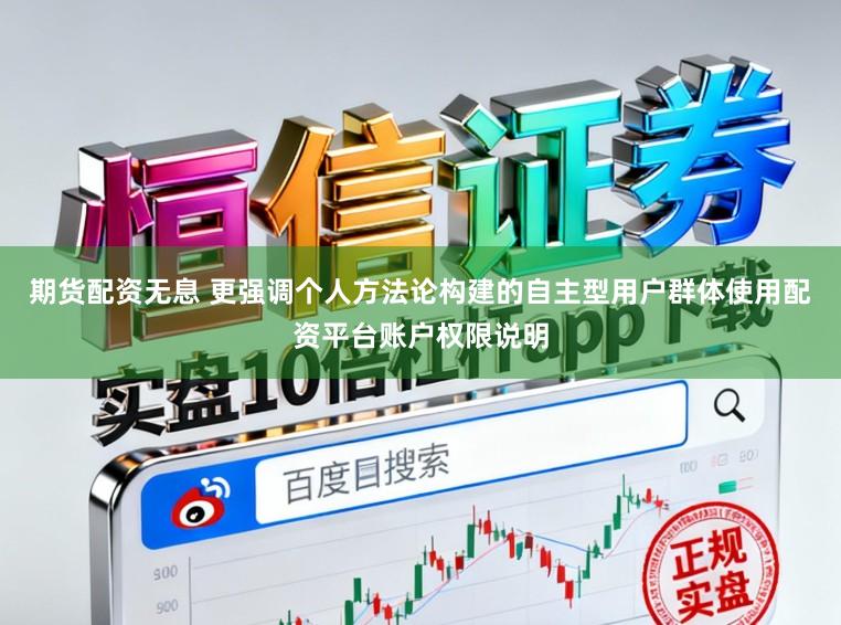 期货配资无息 更强调个人方法论构建的自主型用户群体使用配资平台账户权限说明