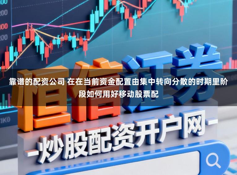 靠谱的配资公司 在在当前资金配置由集中转向分散的时期里阶段如何用好移动股票配