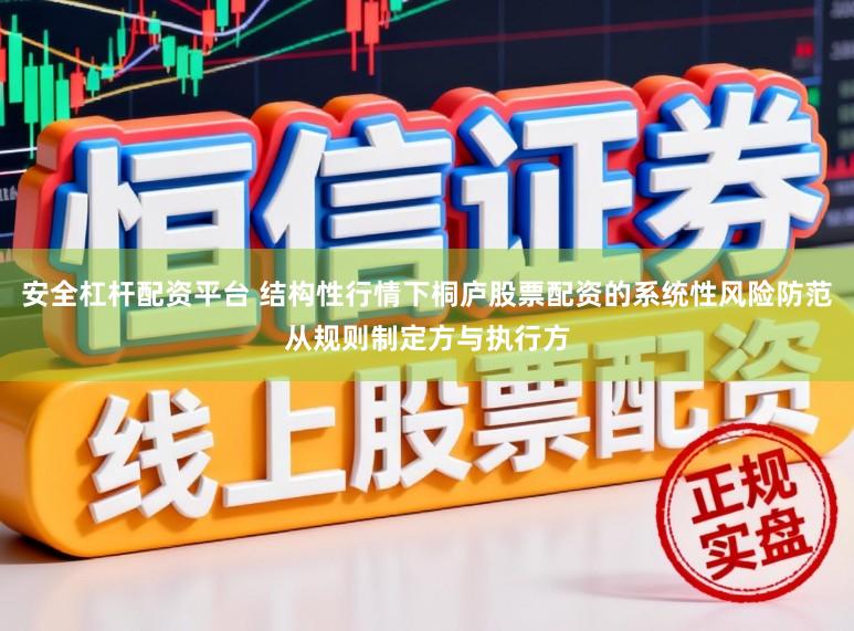 安全杠杆配资平台 结构性行情下桐庐股票配资的系统性风险防范从规则制定方与执行方