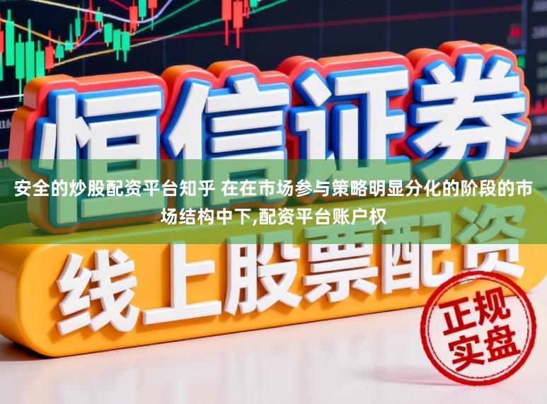 安全的炒股配资平台知乎 在在市场参与策略明显分化的阶段的市场结构中下,配资平台账户权