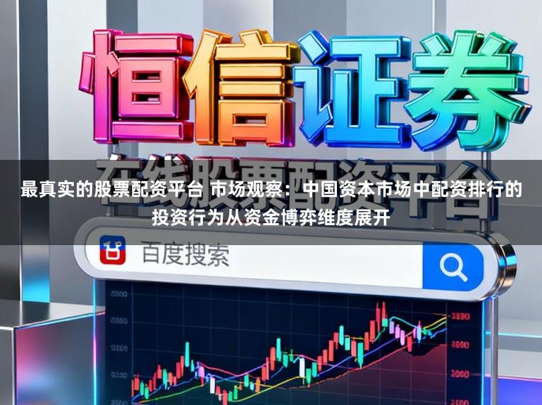 最真实的股票配资平台 市场观察：中国资本市场中配资排行的投资行为从资金博弈维度展开