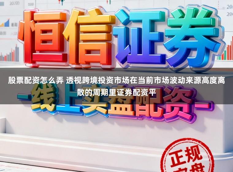 股票配资怎么弄 透视跨境投资市场在当前市场波动来源高度离散的周期里证券配资平