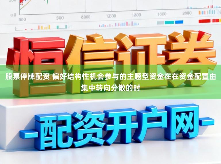 股票停牌配资 偏好结构性机会参与的主题型资金在在资金配置由集中转向分散的时