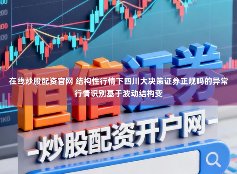 在线炒股配资官网 结构性行情下四川大决策证券正规吗的异常行情识别基于波动结构变