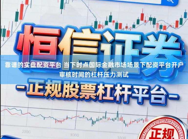 靠谱的实盘配资平台 当下时点国际金融市场场景下配资平台开户审核时间的杠杆压力测试