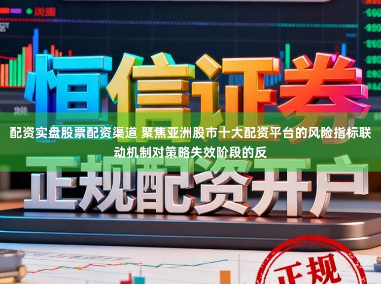 配资实盘股票配资渠道 聚焦亚洲股市十大配资平台的风险指标联动机制对策略失效阶段的反