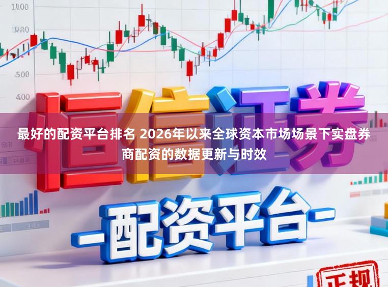 最好的配资平台排名 2026年以来全球资本市场场景下实盘券商配资的数据更新与时效