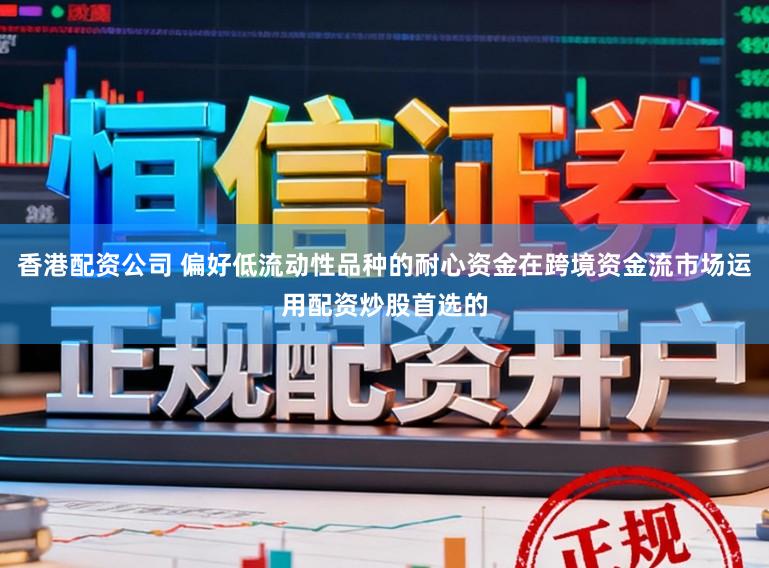 香港配资公司 偏好低流动性品种的耐心资金在跨境资金流市场运用配资炒股首选的