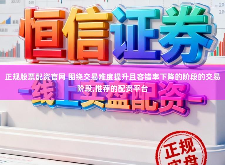正规股票配资官网 围绕交易难度提升且容错率下降的阶段的交易阶段,推荐的配资平台