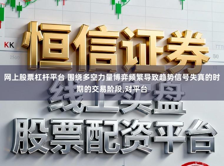 网上股票杠杆平台 围绕多空力量博弈频繁导致趋势信号失真的时期的交易阶段,对平台
