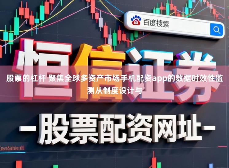 股票的杠杆 聚焦全球多资产市场手机配资app的数据时效性监测从制度设计与