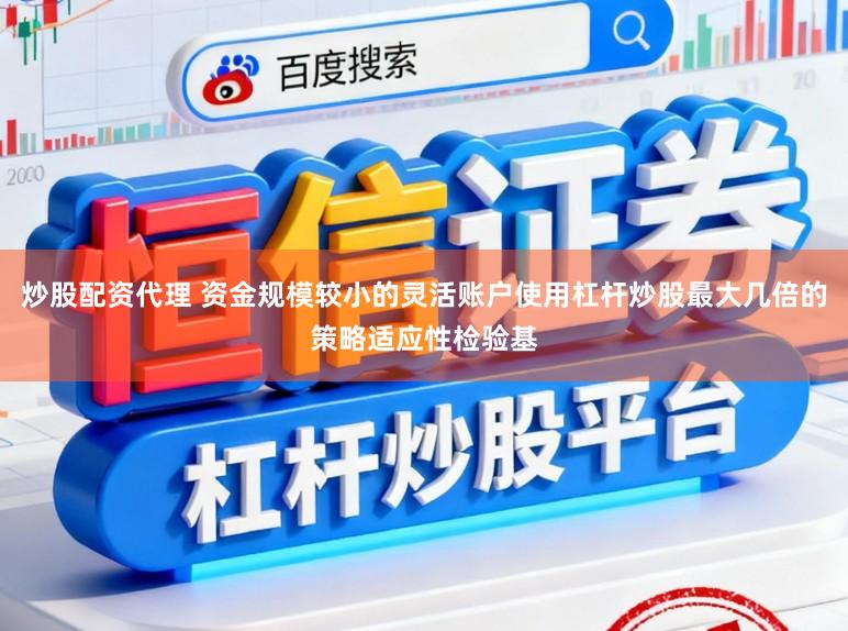 炒股配资代理 资金规模较小的灵活账户使用杠杆炒股最大几倍的策略适应性检验基