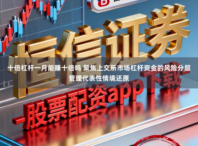 十倍杠杆一月能赚十倍吗 聚焦上交所市场杠杆资金的风险分层管理代表性情境还原