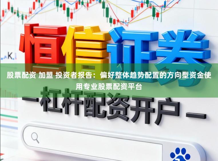 股票配资 加盟 投资者报告：偏好整体趋势配置的方向型资金使用专业股票配资平台