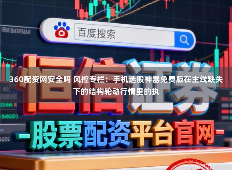 360配资网安全吗 风控专栏：手机选股神器免费版在主线缺失下的结构轮动行情里的执