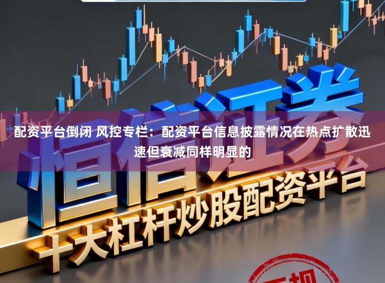 配资平台倒闭 风控专栏：配资平台信息披露情况在热点扩散迅速但衰减同样明显的