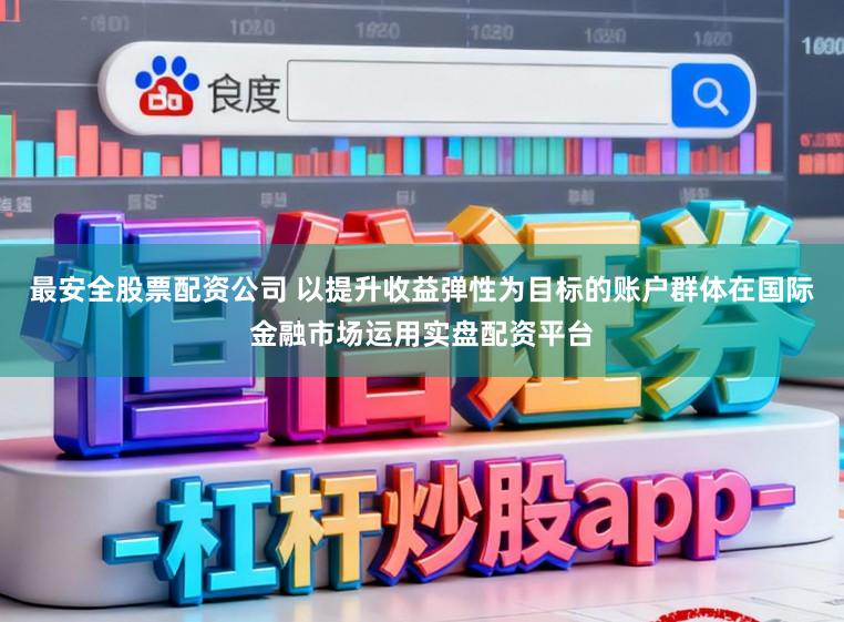最安全股票配资公司 以提升收益弹性为目标的账户群体在国际金融市场运用实盘配资平台