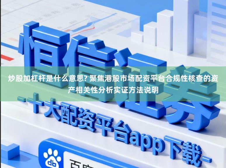 炒股加杠杆是什么意思? 聚焦港股市场配资平台合规性核查的资产相关性分析实证方法说明