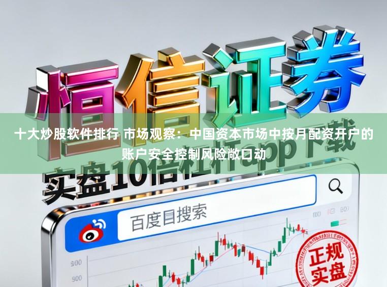 十大炒股软件排行 市场观察：中国资本市场中按月配资开户的账户安全控制风险敞口动