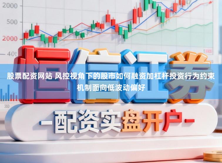 股票配资网站 风控视角下的股市如何融资加杠杆投资行为约束机制面向低波动偏好