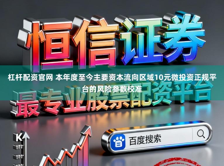 杠杆配资官网 本年度至今主要资本流向区域10元微投资正规平台的风险参数校准