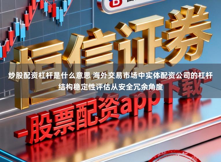炒股配资杠杆是什么意思 海外交易市场中实体配资公司的杠杆结构稳定性评估从安全冗余角度