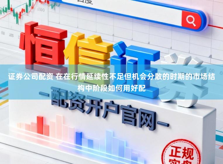 证券公司配资 在在行情延续性不足但机会分散的时期的市场结构中阶段如何用好配