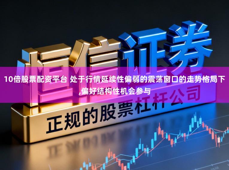 10倍股票配资平台 处于行情延续性偏弱的震荡窗口的走势格局下,偏好结构性机会参与