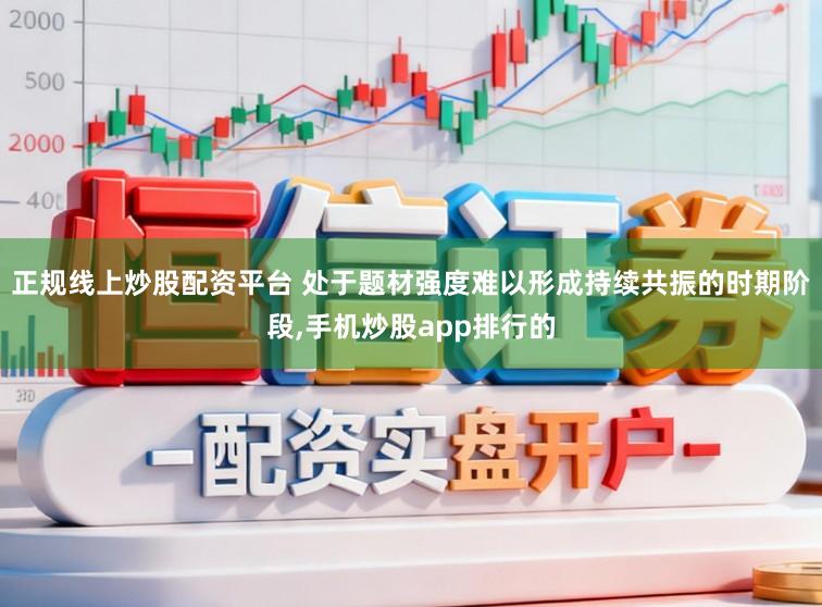 正规线上炒股配资平台 处于题材强度难以形成持续共振的时期阶段,手机炒股app排行的