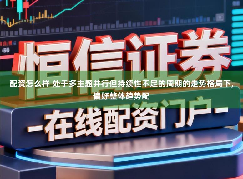 配资怎么样 处于多主题并行但持续性不足的周期的走势格局下,偏好整体趋势配