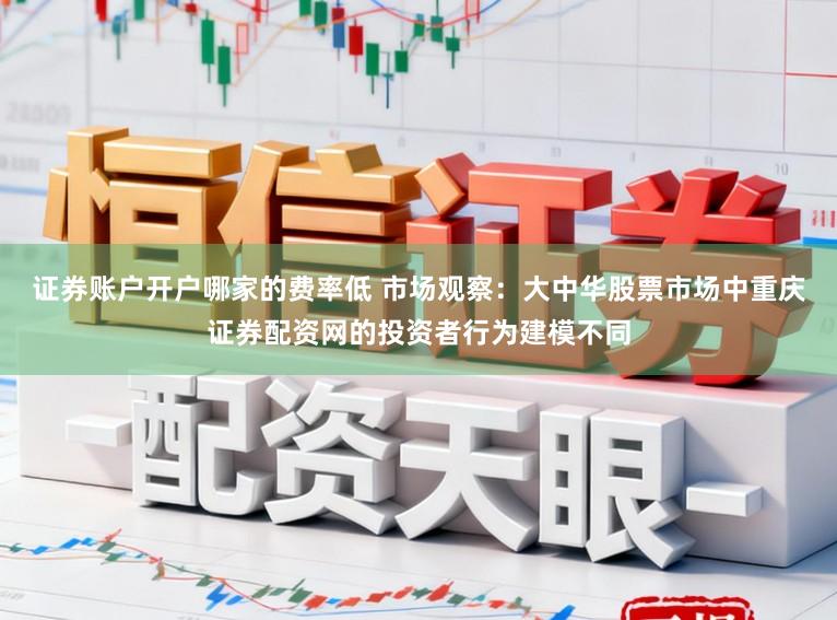 证券账户开户哪家的费率低 市场观察：大中华股票市场中重庆证券配资网的投资者行为建模不同