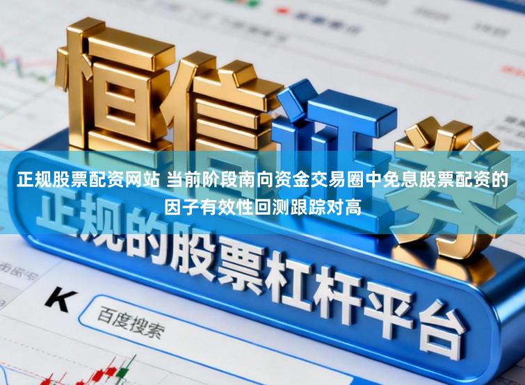 正规股票配资网站 当前阶段南向资金交易圈中免息股票配资的因子有效性回测跟踪对高