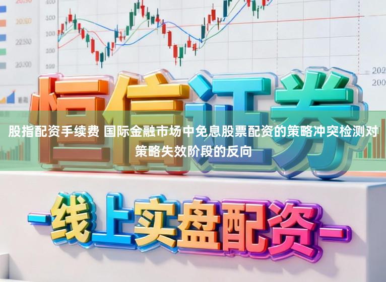 股指配资手续费 国际金融市场中免息股票配资的策略冲突检测对策略失效阶段的反向