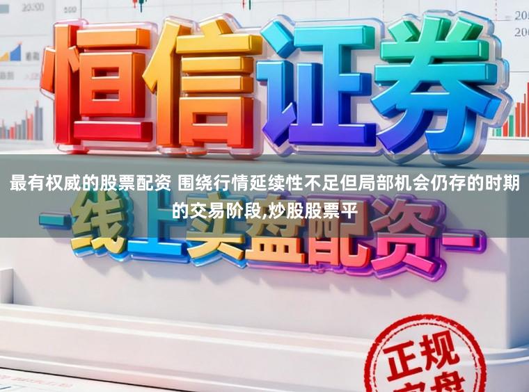 最有权威的股票配资 围绕行情延续性不足但局部机会仍存的时期的交易阶段,炒股股票平