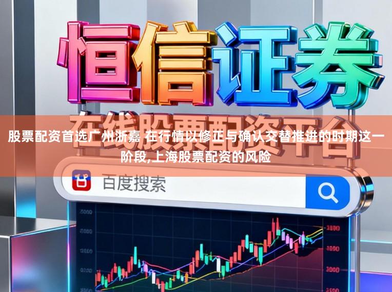 股票配资首选广州浙嘉 在行情以修正与确认交替推进的时期这一阶段,上海股票配资的风险