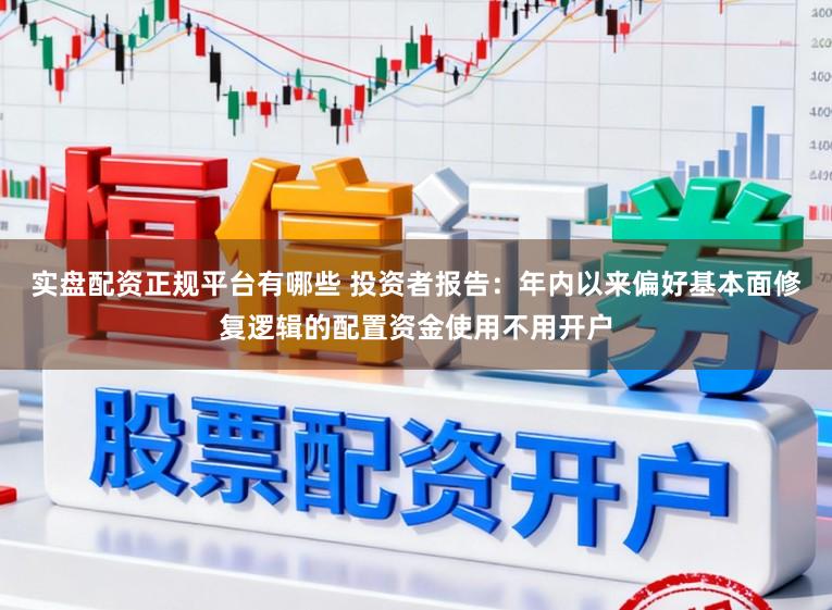 实盘配资正规平台有哪些 投资者报告：年内以来偏好基本面修复逻辑的配置资金使用不用开户