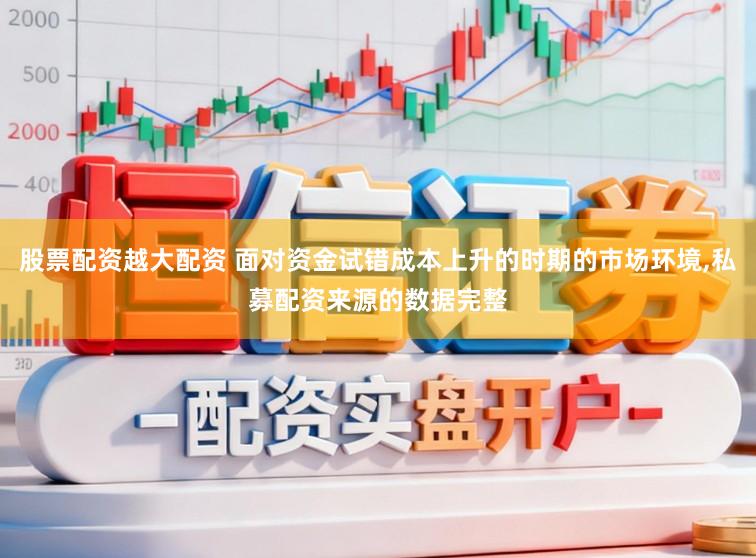 股票配资越大配资 面对资金试错成本上升的时期的市场环境,私募配资来源的数据完整