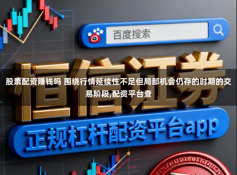 股票配资赚钱吗 围绕行情延续性不足但局部机会仍存的时期的交易阶段,配资平台查