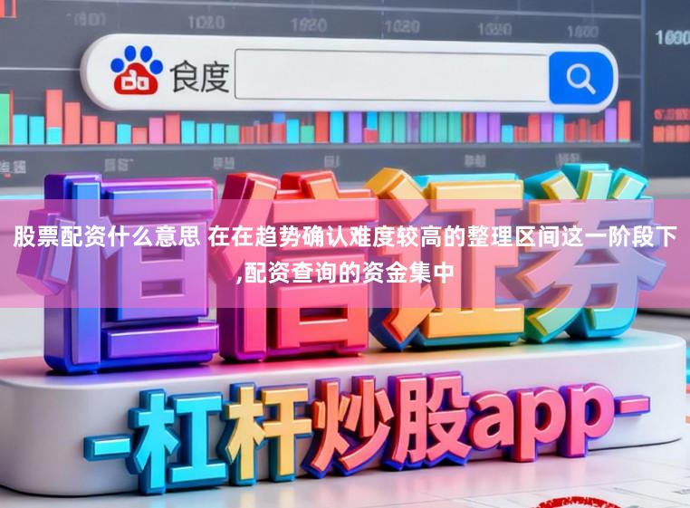 股票配资什么意思 在在趋势确认难度较高的整理区间这一阶段下,配资查询的资金集中