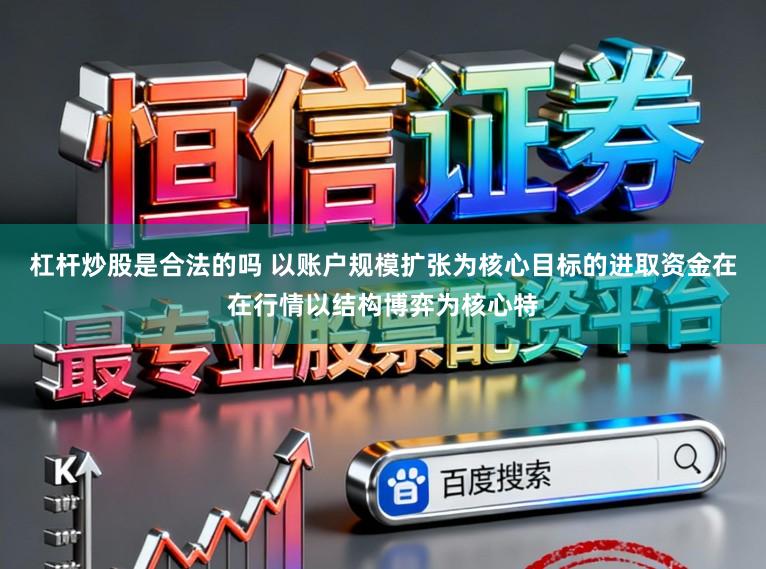 杠杆炒股是合法的吗 以账户规模扩张为核心目标的进取资金在在行情以结构博弈为核心特