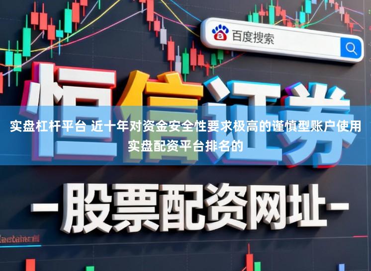 实盘杠杆平台 近十年对资金安全性要求极高的谨慎型账户使用实盘配资平台排名的