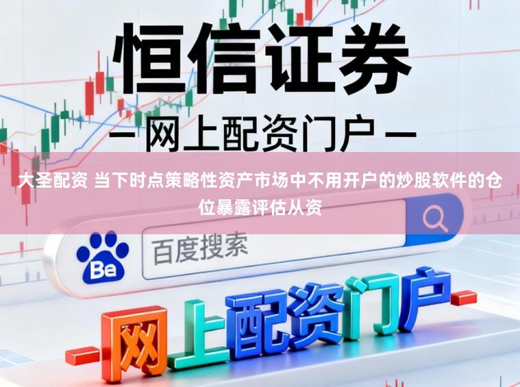 大圣配资 当下时点策略性资产市场中不用开户的炒股软件的仓位暴露评估从资