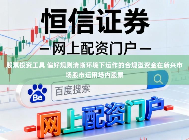 股票投资工具 偏好规则清晰环境下运作的合规型资金在新兴市场股市运用场内股票