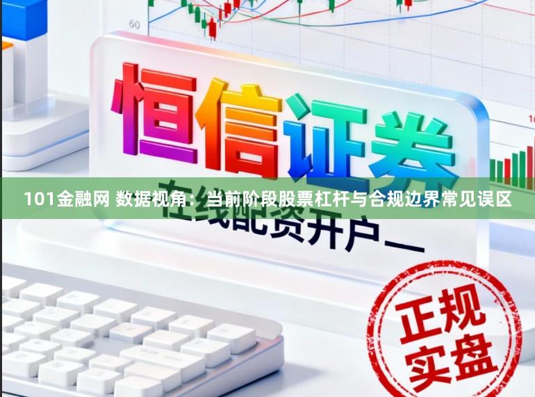 101金融网 数据视角：当前阶段股票杠杆与合规边界常见误区