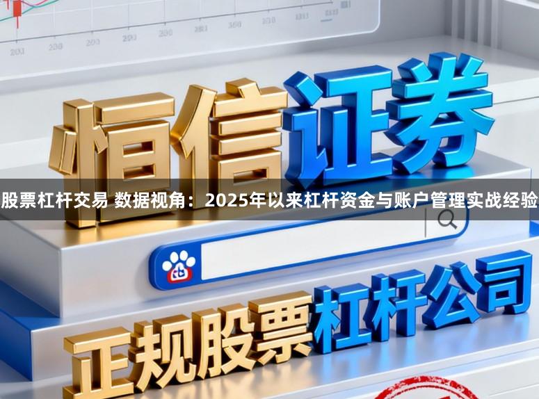 股票杠杆交易 数据视角：2025年以来杠杆资金与账户管理实战经验