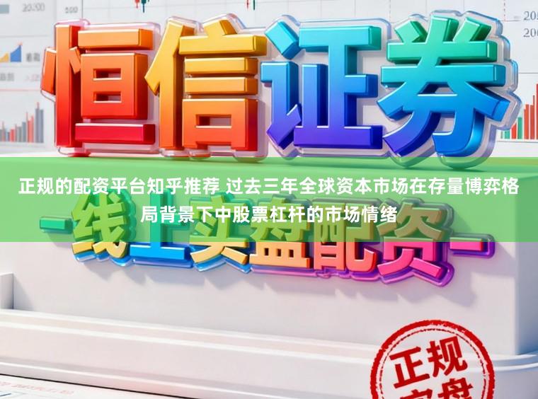 正规的配资平台知乎推荐 过去三年全球资本市场在存量博弈格局背景下中股票杠杆的市场情绪