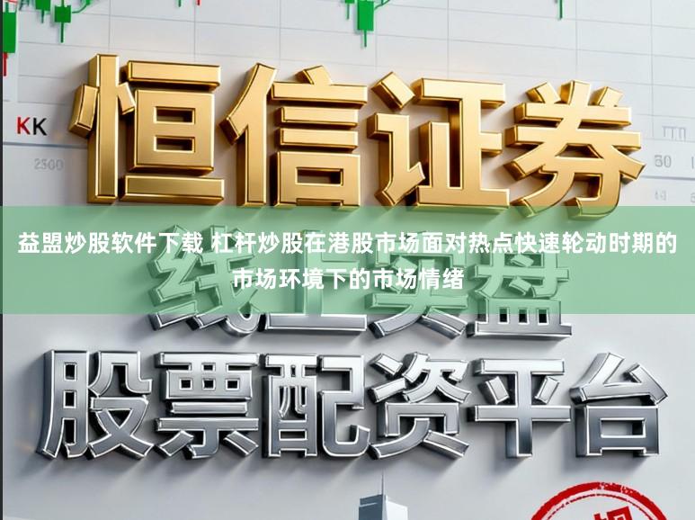 益盟炒股软件下载 杠杆炒股在港股市场面对热点快速轮动时期的市场环境下的市场情绪